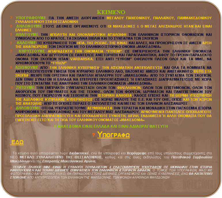 ������������� ���������: �������
► ����������� ��� ��� ����� ���������� ������� ����������, ���������, �������������� ������������� ��� �����������
►  ��������� ����� �������� ����������� ��� �� ��������� & � ����� ���������� ���� ��� ����� �������
► ��������� ��� ������� ��� ������������ �������� ��� ��������� ��������� ��������� ��� �������� ��� �� ������, �� ������� ������ ��� �� �������� ��� �������
►   ������� ��� ����������� ��� ���, ��� ������, ��� ����� ��� �����, �� ����������� �� ����� ���� ��� ����������� ��� ������� �� �� �������� �������� ����� �����������
►  ���������� ���������� ��� �������� �FYROM� �� ������������ ��� �������� �������� ����������� ��� �������� �� �������� ���������� KAI �������������, ���� �� ����� ��������� ����� ��� ������� ���� VARDARSKA. ���� ���� �FYROM� �������� ����� ���� ��� �� ���, �� ������������� �� �FYROV�
► ��������� ��� ��� �������� ���������, ��� ���������� ������������� ��� ��� �� ������� �� ���������������� ������ ��� �������� �������� ���, �������� ����� ��� ����������� ���� ��� ������, ����� ��� �������� ��� ������� �������� ��� ����������� ��� �� �������� ��� �������. ��� ����� ������� � ������ �� ��������� ������������� � ���������� ���������������� �� ���� ��� ��� �������� ��� ��������� ��� �������� �������� ����������� 
 ► ������� ��� �������� ������������ ���� ��� ����������, ���� ��� �����������, ���� ��� �������� ��� ��������� ��� ��� ������, ���� ��� ������, ��������� ��� ������������� ��� ������, ��� ��������� ��� �������� ��� �������� �������, ����� ������ ��� �� ����� ���������� ��� ��������� ��������� �����������, �� ����� ������ ��� �.�. ��� ��� ���, ���� ��� ��� ����� ��� ��������, ��� ��� ������ ������ � ������������ ��� ����� ��� ������� ����������
►  ��������� ��� �� �������������� ����������� ��� �������� ��� �������� ���� ��������� ������� ���������� ��� ���������� ��� ��� ������� ��� ����������, ���������� �������� ����������� ����������� �������������� ��� ����������� �������, �����, ��������� � ���� �������� ��� �� ���������� ���� ��� �� ���� ��� ��������� �������� �����������

� ��������� ����� ������ ��� ����� ���������������

►��������
 ��� 

   �� ������� ���� ����������� ���� �����������, ��� �� ��������� ��� ���������� ��� ���� ���������� ������������� ��� ��� ������ ������������ ��� ������������, ����� ��� ���� ����� ���������� ��� ���������� ���������� ��������� ��� ��� ��������� ����������� �����.

   ������� ������ ��� ����� � ������� ����������� 4 ������������ ��������� �� �������� ���� ������� ������������ ��� ������ ������� ���������� ��� ��������� ��������� �������. � ����� ��� ���������, ���� �� ����������� ��� �������� �����, �� ��������� ����� �������� ����������� ��� ����� �����������, ��� �� ��������� ���� ��� ��� ������������� ��� ������� ��� ����������, ��� ����� �������� ���������

